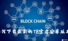 如何下载最新的TP官方安卓版本？