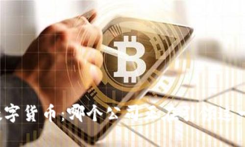 全球数字货币：哪个公司正在引领这一趋势？