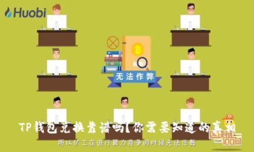 TP钱包兑换靠谱吗？你需要知道的真相