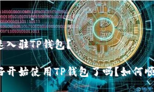 如何快速入驻TP钱包？

你准备好开始使用TP钱包了吗？如何顺利入驻？