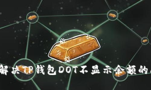 如何解决TP钱包DOT不显示余额的问题？