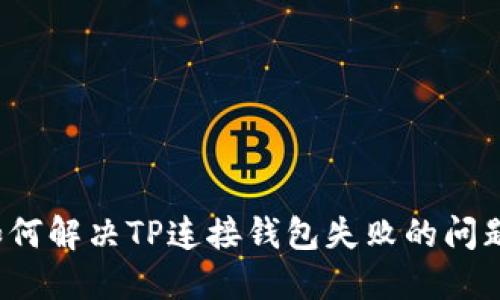 如何解决TP连接钱包失败的问题？