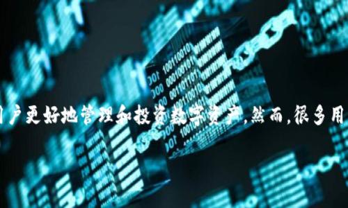 合约交易app和TP钱包是近年来在数字货币领域中备受关注的两大工具，它们各自具有独特的功能和优势，能够帮助用户更好地管理和投资数字资产。然而，很多用户却对这两者的具体区别和使用场景心存疑惑。那么，有没有一种简单明了的方法来解答这两者之间的关系和功能呢？

合约交易app与TP钱包：哪个更适合你的数字资产管理？