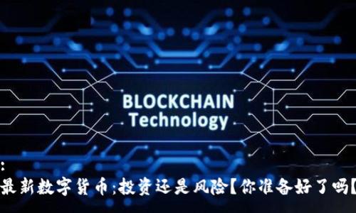 :
最新数字货币：投资还是风险？你准备好了吗？