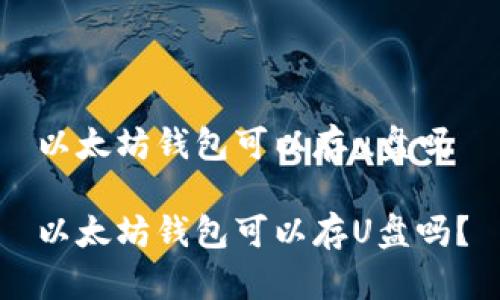 以太坊钱包可以存u盘吗

以太坊钱包可以存U盘吗？