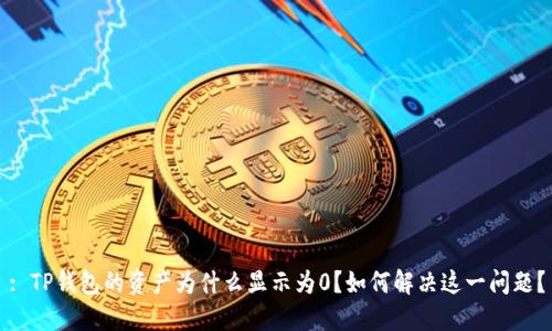 : TP钱包的资产为什么显示为0？如何解决这一问题？
