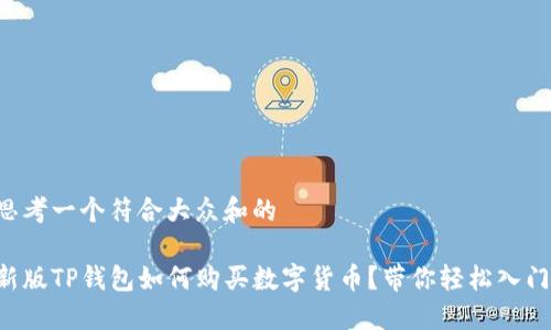 思考一个符合大众和的 

新版TP钱包如何购买数字货币？带你轻松入门！