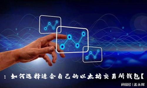 : 如何选择适合自己的以太坊交易所钱包？