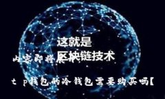 内容即将展开：t p钱包的冷钱包需要购买吗？