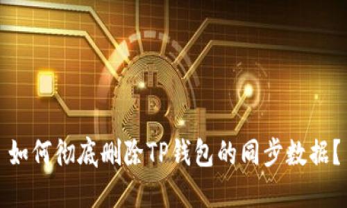 如何彻底删除TP钱包的同步数据？