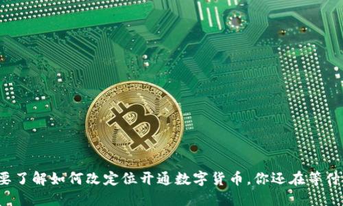 想要了解如何改定位开通数字货币，你还在等什么？