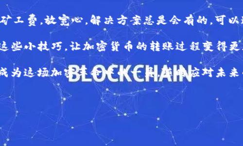 t p钱包里如果不够矿工费，想要进行转账会遇到一些麻烦。其实，这个问题和很多加密货币用户都息息相关，特别是那些刚入门的小白们。让我们来看看如何解决这个困扰，确保你能顺利完成转账，同时了解一些背后的原理和注意事项。

一、矿工费是什么？

在你尝试转账之前，首先得搞清楚矿工费的概念。简单来说，矿工费是你在进行加密货币转账时支付给网络矿工的一种费用。他们通过处理和验证交易来保持区块链的正常运行。网络繁忙时，矿工费会相应增加，这往往会影响你的转账是否及时成功。

很多新手在刚接触加密货币的时候对矿工费并没有太多了解，甚至是完全忽略。但实际上，如果你的钱包里没有足够的矿工费，系统是不会允许你进行转账的。这就好比想要搭乘飞机，但你的机票费用不够，肯定是无法顺利登机的。

二、如何查看当前的矿工费？

你可以通过多个渠道查看当前的矿工费水平。网络上有很多专门的网站提供实时的矿工费信息，比如某些区块链浏览器，它们会显示交易的建议费用。通常情况下，这些建议费用是根据网络的拥堵程度而定的。

如果你用的是一些加密货币钱包，通常这些钱包也会自动为你计算出当前的矿工费需求，有的甚至会给出一个建议金额供你参考。建议在转账前多留意一下，这样就不会出现由于矿工费不足而导致转账失败的情况。

三、钱包余额不足矿工费怎么办？

假如你现在确实面临着钱包余额不够矿工费的困境，你有几个解决方案可以考虑：

1. 增加余额

最直接的方式就是向你的钱包充值。这可以通过购买或向其他钱包转账加密货币的方式实现。根据你所在的地区，很多交易所都有支持将法币兑换成加密货币的服务。

2. 调整矿工费

在某些情况下，你可以选择适当降低矿工费。只要你的交易不是特别紧急，可以尝试设置一个较低的矿工费。但是请注意，这样一来转账的确认时间可能会延长，有时可能需要几个小时才能完成，甚至更久。

3. 等待时机

有时候，网络的拥堵情况会有所变化。如果你并不急于进行转账，可以考虑暂时等待。比如，如果某天矿工费较高，或许等到网络恢复平稳时，手续费就会降低，这样也能省下一笔费用。

四、如何确保未来的转账流畅？

为了避免未来再遇到同样的问题，建议你在每次转账之前都提前留意矿工费的动态。如果你对这个非常敏感，可以设定一个目标余额，确保你的钱包里总是有足够的矿工费。此外，了解并使用不同的钱包以及它们的功能也很重要。

信息时代变化很快，你需要保持对市场和技术的敏感度。对那些加密货币市场的动态变化进行一番观察和分析，可以帮助你在今后的资金管理上游刃有余。

五、总结

在今天的讨论中，我们详细分析了t p钱包转账时遇到的矿工费问题。如果你的钱包里余额不足以支付矿工费，放宽心，解决方案总是会有的。可以通过充币、调整费用或是在合适的时机进行操作来实现顺利转账。

希望通过这篇文章，你能够更深入地理解矿工费的概念，知晓在遇到钱包余额不足时该如何应对。掌握这些小技巧，让加密货币的转账过程变得更加轻松。

记住，区块链技术虽复杂，但掌握它的基本原理与操作，并不难。只要你多加学习和实践，Python你可以成为这场加密革命中的一员，随时应对未来的挑战。

矿工费, t p钱包, 转账, 加密货币, 钱包余额/guanjianci

为什么我的t p钱包转账时不够矿工费？该如何解决？