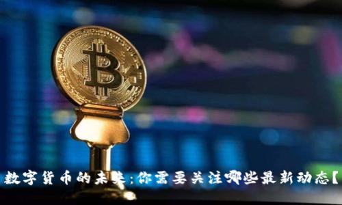 数字货币的未来：你需要关注哪些最新动态？