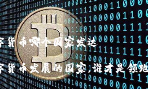 数字货币哪个国家发达 

数字货币发展的国家，谁才是领跑者？
