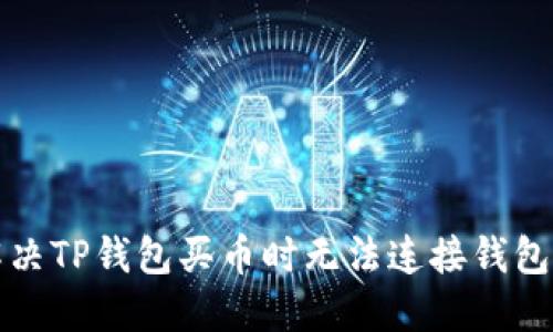 如何解决TP钱包买币时无法连接钱包的问题？