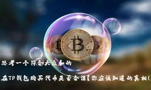 思考一个符合大众和的

在TP钱包购买代币是否合法？你应该知道的真相！