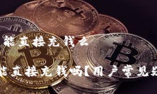 t p钱包能直接充钱么

TP钱包能直接充钱吗？用户常见疑问解析
