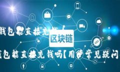 t p钱包能直接充钱么TP钱包能直接充钱吗？用户常