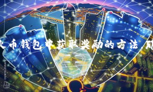 火币钱包以太坊奖励这个话题吸引了很多数字货币爱好者的关注，尤其是在以太坊网络发展的浪潮下，越来越多的人开始寻找如何在火币钱包中获取奖励的方法。那么，您是否在想，如何通过火币钱包获得以太坊的奖励呢？下面我们将对此进行详细的探讨，帮助您更好地理解整个流程和背后的原理。

如何通过火币钱包获得以太坊奖励？