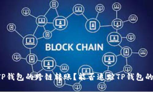 能否追踪TP钱包的跨链转账？能否追踪TP钱包的跨链转账？