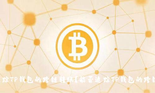 能否追踪TP钱包的跨链转账？能否追踪TP钱包的跨链转账？
