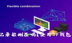 TP钱包记录能删除吗？使用TP钱包安全吗？