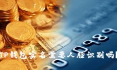 TP钱包实名需要人脸识别吗？