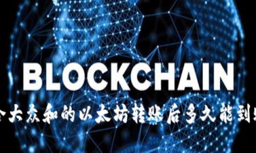 思考一个符合大众和的以太坊转账后多久能到账？你了解吗？