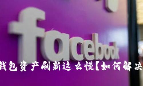 为什么TP钱包资产刷新这么慢？如何解决这一问题？