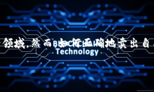 TP钱包币的交易和卖出方式是许多用户关注的热点问题。随着区块链和数字货币的普及，越来越多的人开始参与这一领域，然而，如何正确地卖出自己手中的数字资产，尤其是通过TP钱包平台，仍然是很多人感到困惑的地方。那么，**TP钱包币到底应该怎么卖出呢**？

如何在TP钱包中顺利卖出你的币？