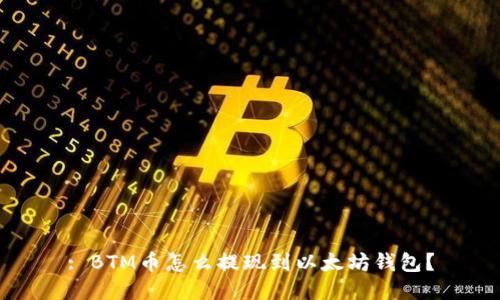 : BTM币怎么提现到以太坊钱包？
