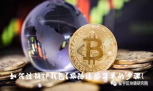 如何注销TP钱包？跟随这些简单的步骤！