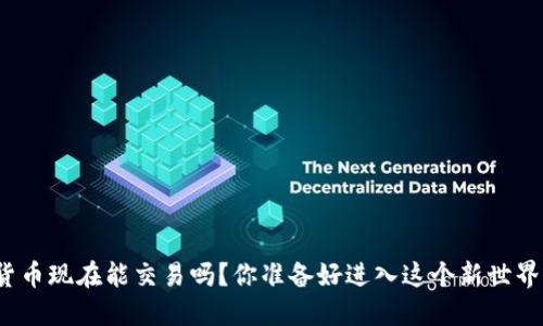 数字货币现在能交易吗？你准备好进入这个新世界了吗？