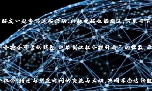 TP钱包是一个功能强大的数字货币钱包，它提供了方便的方式来存储和管理加密资产。而在日益增长的数字货币市场中，邀请好友使用TP钱包不仅可以让他们享受到便捷的服务，自己还可能获得一些奖励。那么，如何通过TP钱包邀请好友呢？这可不是一件复杂的事情，接下来我们一起详细探讨这个问题。

什么是TP钱包？

先来说说TP钱包。它是一款多币种的钱包，支持多种加密货币的存储和交易。用户可以通过钱包进行快速的转账，查看余额，还能参与去中心化金融（DeFi）项目。TP钱包界面友好，易于操作，适合新手和老手使用。

为何邀请好友使用TP钱包？

邀请好友使用TP钱包不仅能够省去他们在寻找钱包上的时间，更重要的是，TP钱包通常会提供一些奖励机制，比如邀请成功后你和好友都能获得一定的代币作为奖励。这种双赢的局面让更多的人愿意去推荐自己的朋友，也增加了钱包的用户基数。

如何在TP钱包中邀请好友？

那么，我们具体来说说如何在TP钱包中邀请好友，过程其实非常简单，按步骤来就好：

1. **下载并注册TP钱包**：首先确保你已经下载了并注册了TP钱包。如果你还没有账户，可以在官网或应用商店下载。

2. **找到邀请链接**：登录你的TP钱包后，通常在“我的”或“设置”选项中会有“邀请好友”的选项。点击进去，你会看到一个专属的邀请链接或者二维码。

3. **分享邀请链接**：将这个链接通过社交媒体、微信、短信等任何你习惯的方式分享给你的好友。这时，你的好友点击链接进行注册后，你就成功邀请了一位新的用户。

4. **等待奖励**：一旦你的好友完成注册并进行指定操作（比如充值、交易等），你就可以领取到邀请奖励啦！

注意事项

当然，邀请好友也有一些注意事项。首先，你要确保你的好友能够理解加密货币的基本知识，不然他们可能在注册过程中遇到困难。其次，不同的活动可能会有时间限制，确保你的好友能及时完成相关操作，以免错过奖励。最后，TPS钱包的邀请规则可能会不定期更新，所以建议定期查看相关条款哦。

其他途径获利

除了直接邀请好友之外，TP钱包还可能会提供其他的获利方式，比如参与活动、完成任务等。这也是增加你收益的一种手段。跟好友一起参与这些活动，兴趣爱好也能增进，何乐而不为呢？

总结

邀请好友使用TP钱包不仅是一个能快速得到奖励的方式，更是一个分享经济的体现。通过邀请，你不仅帮助自己的朋友找到一个安全可靠的钱包，也能借此机会提升自己的收益。希望这篇文章能对你有所帮助，让你和好友一起在数字货币的世界中畅游。

相关关键词
TP钱包, 邀请好友, 数字货币, 加密资产, 赚钱/guanjianci

TP钱包的邀请机制简单易懂，有助于快速推广使用，而通过分享链接的方式也是目前较为普遍的策略。希望大家能够利用这个机会，增进与朋友之间的交流与互动，共同享受这份数字时代的红利。