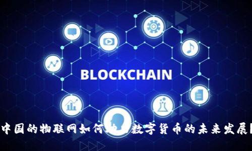中国的物联网如何助力数字货币的未来发展？