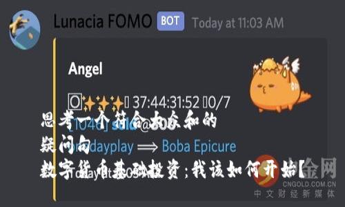 思考一个符合大众和的  
疑问句  
数字货币基础投资：我该如何开始？