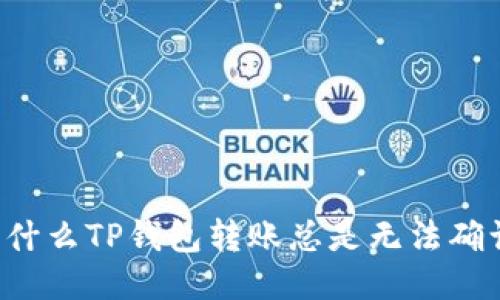 为什么TP钱包转账总是无法确认？