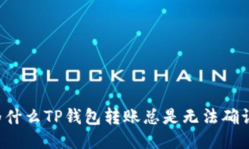 为什么TP钱包转账总是无法确认？