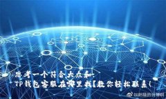 思考一个符合大众和:  TP钱包客服在哪里找？教你