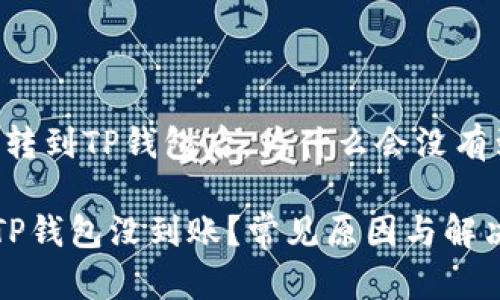 请问，转到TP钱包后，为什么会没有到账？

转到TP钱包没到账？常见原因与解决办法