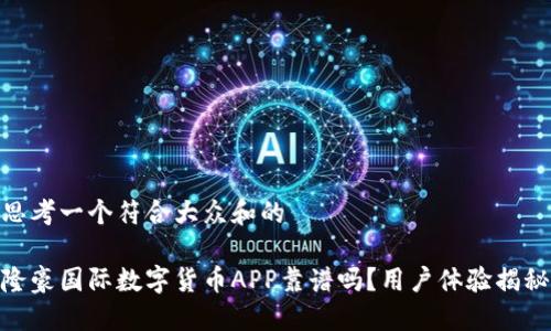 思考一个符合大众和的

隆豪国际数字货币APP靠谱吗？用户体验揭秘
