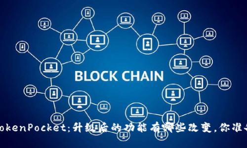  新版本TokenPocket：升级后的功能有哪些改变，你准备好了吗？