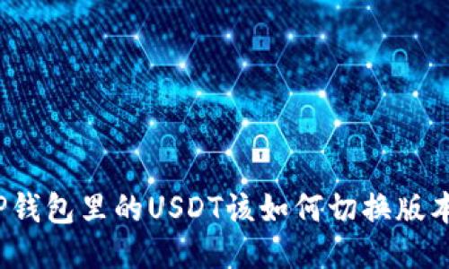 TP钱包里的USDT该如何切换版本？