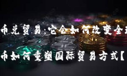 央行数字货币兑贸易：它会如何改变全球商业格局？

央行数字货币如何重塑国际贸易方式？