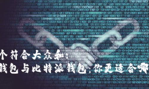 思考一个符合大众和:  
以太坊钱包与比特派钱包：你更适合哪种选择？