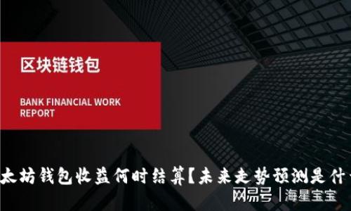 以太坊钱包收益何时结算？未来走势预测是什么？
