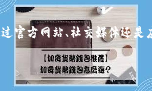 tp钱包客服的具体联系信息和解答方式可以通过多个渠道获得，但很少有统一的信息。因此，在这里我们将提供一些常见的方法来找到strongtp钱包客服/strong的联系方式和相关的支持信息。

1. 访问官方网站
大多数情况下，直接访问strongtp钱包/strong的官方网站是寻找客服支持的最佳途径。官方网站通常会提供最新的联系方式，包括电话、电子邮件和在线聊天服务。您可以在网站的底部或“联系我们”页面找到这些信息。

2. 社交媒体渠道
许多公司越来越多地通过社交媒体提供客户支持。在strongtp钱包/strong的社交媒体页面上，您可能会找到客服团队的联系方式，或者在页面上提问，客服人员会及时回复。

3. 官方论坛或社区
很多用户会在官方论坛或社区讨论问题，您可以在这些平台上提问，看看其他用户是如何解决类似问题的。有时候，官方客服会积极参与这些讨论，提供协助。

4. 常见问题解答 (FAQ) 页面
大部分服务提供商都会设有FAQ页面，汇集了常见问题的答案。这是获取解答的另一种快速方式。通过阅读FAQ，您可能会找到解决您所遇问题的办法，而不需要直接联系客服。

5. 查阅应用内帮助
如果您已经在使用strongtp钱包/strong的手机应用，您可以在应用内查找帮助选项或客服联系方式。通常在设置或帮助菜单中，可以找到客服信息。

6. 联系渠道
如果您确实需要直接联系客服，确保您已经准备好所有相关的信息，例如您的账户信息和问题描述，这将有助于客服更快地帮助您解决问题。

总结
寻找strongtp钱包客服/strong的方式有很多，主要还是要看您自己的需求和习惯。无论您是通过官方网站、社交媒体还是应用内帮助，确保您能找到有效的支持是最重要的。

希望这些建议对您有所帮助！如果您有其他问题，欢迎随时提问。