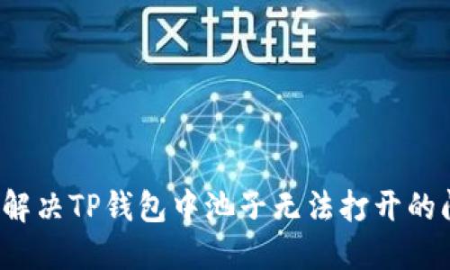 如何解决TP钱包中池子无法打开的问题？