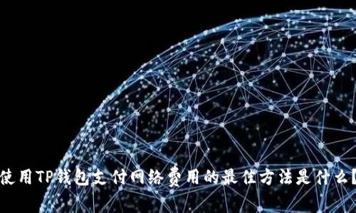 使用TP钱包支付网络费用的最佳方法是什么？