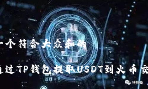 思考一个符合大众和的

如何通过TP钱包提取USDT到火币交易所？